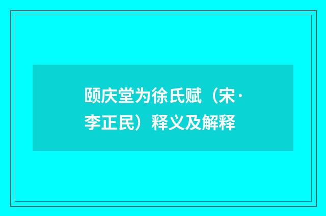 颐庆堂为徐氏赋（宋·李正民）释义及解释