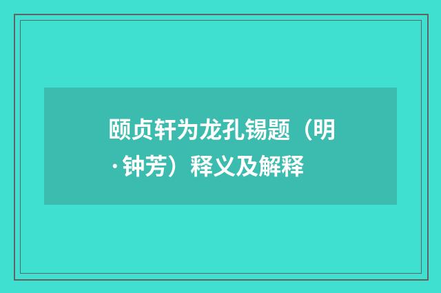颐贞轩为龙孔锡题（明·钟芳）释义及解释