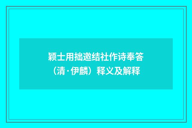 颖士用拙邀结社作诗奉答(清·伊麟)释义及解释