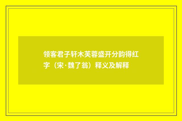 领客君子轩木芙蓉盛开分韵得红字（宋·魏了翁）释义及解释