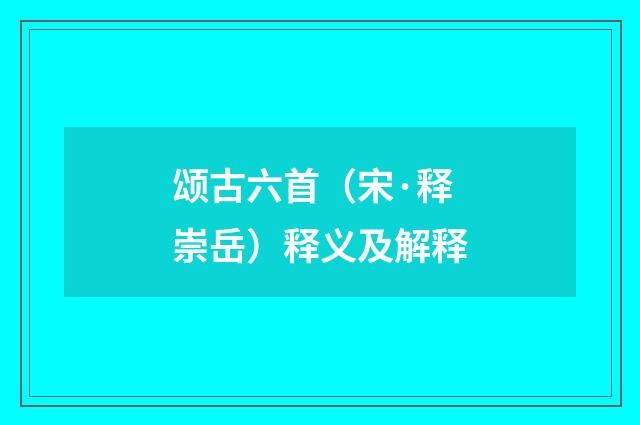 颂古六首（宋·释崇岳）释义及解释