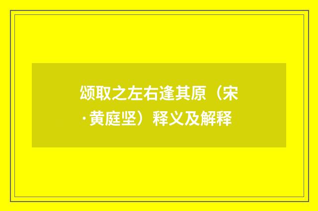 颂取之左右逢其原（宋·黄庭坚）释义及解释