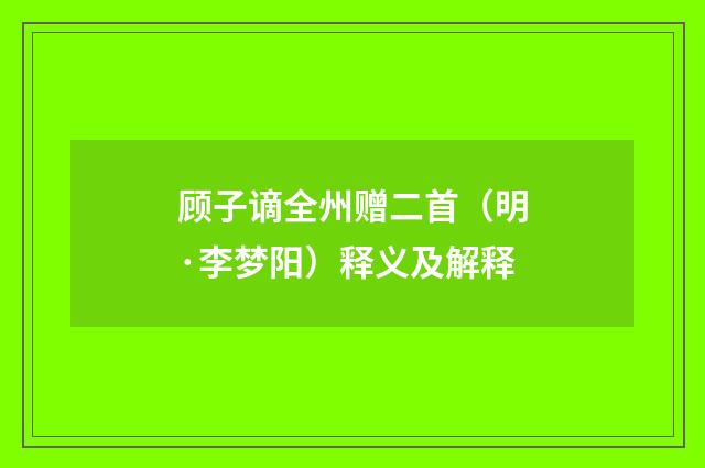 顾子谪全州赠二首（明·李梦阳）释义及解释