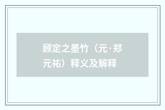 顾定之墨竹（元·郑元祐）释义及解释