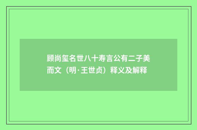 顾尚玺名世八十寿言公有二子美而文（明·王世贞）释义及解释