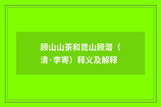 顾山山茶和昆山顾潜（清·李寄）释义及解释