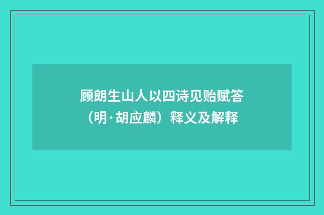 顾朗生山人以四诗见贻赋答（明·胡应麟）释义及解释