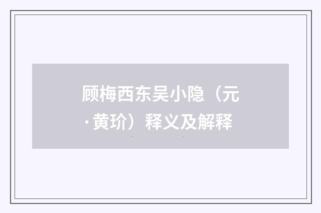 顾梅西东吴小隐（元·黄玠）释义及解释