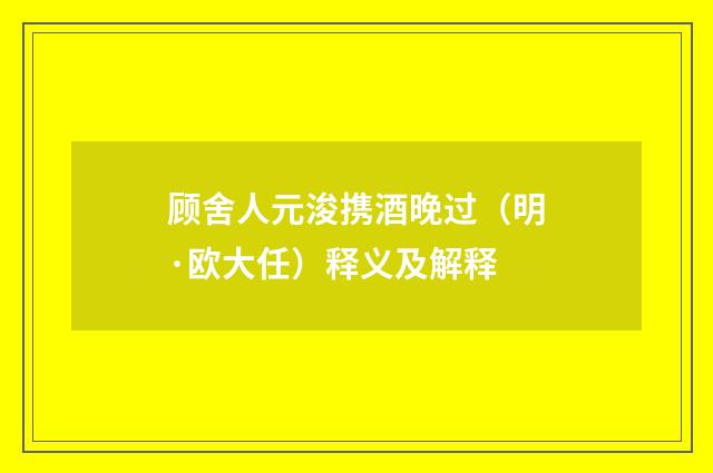顾舍人元浚携酒晚过（明·欧大任）释义及解释