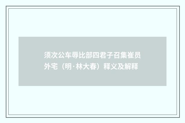 须次公车辱比部四君子召集崔员外宅（明·林大春）释义及解释