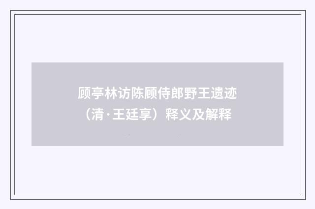 顾亭林访陈顾侍郎野王遗迹（清·王廷享）释义及解释