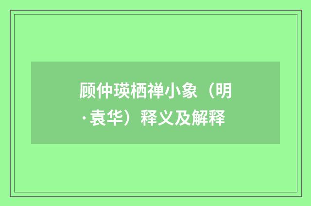 顾仲瑛栖禅小象（明·袁华）释义及解释