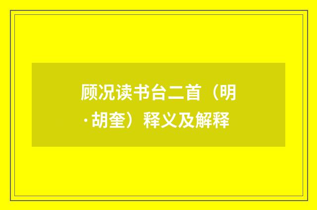 顾况读书台二首（明·胡奎）释义及解释