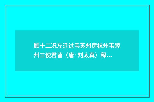 顾十二况左迁过韦苏州房杭州韦睦州三使君皆（唐·刘太真）释义及解释