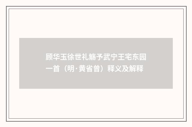 顾华玉徐世礼觞予武宁王宅东园一首（明·黄省曾）释义及解释