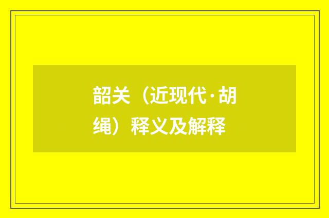 韶关（近现代·胡绳）释义及解释