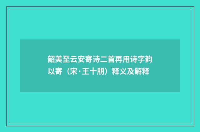 韶美至云安寄诗二首再用诗字韵以寄（宋·王十朋）释义及解释