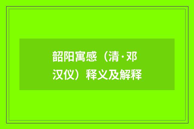 韶阳寓感（清·邓汉仪）释义及解释