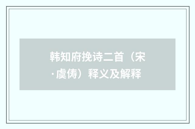 韩知府挽诗二首（宋·虞俦）释义及解释