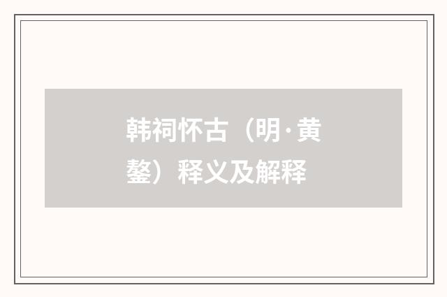 韩祠怀古（明·黄鏊）释义及解释