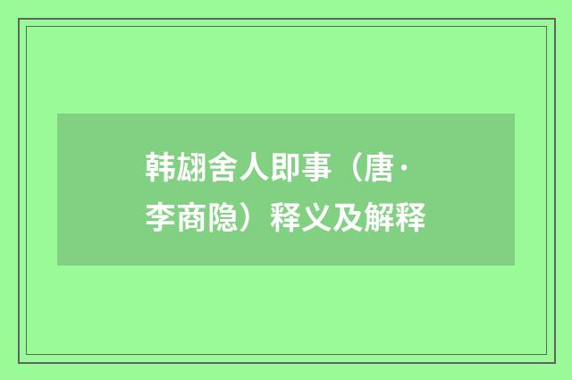 韩翃舍人即事（唐·李商隐）释义及解释