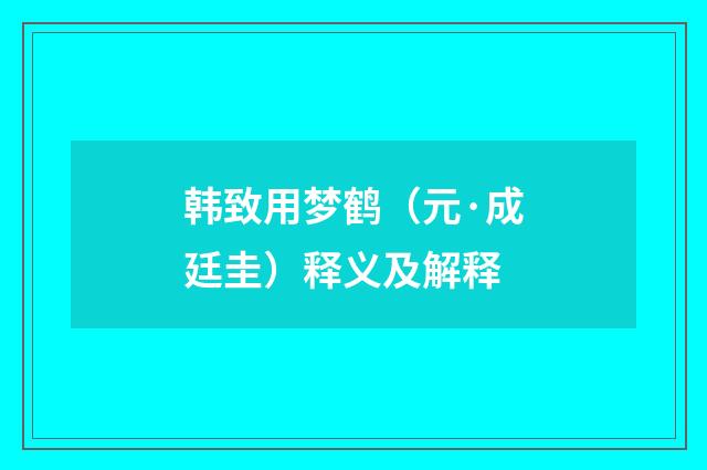 韩致用梦鹤（元·成廷圭）释义及解释