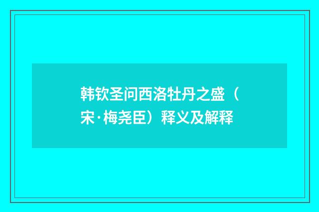 韩钦圣问西洛牡丹之盛（宋·梅尧臣）释义及解释