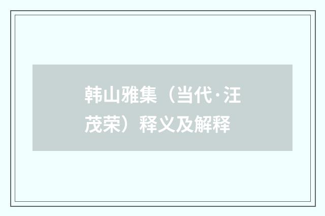 韩山雅集（当代·汪茂荣）释义及解释