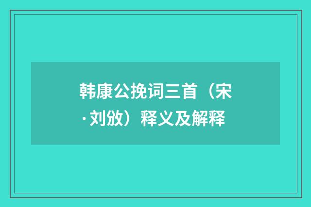 韩康公挽词三首（宋·刘攽）释义及解释