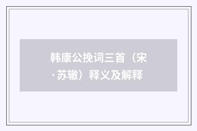 韩康公挽词三首（宋·苏辙）释义及解释