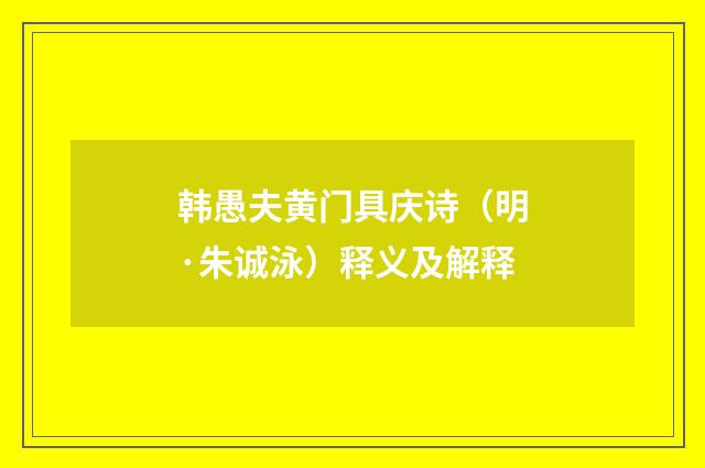 韩愚夫黄门具庆诗（明·朱诚泳）释义及解释