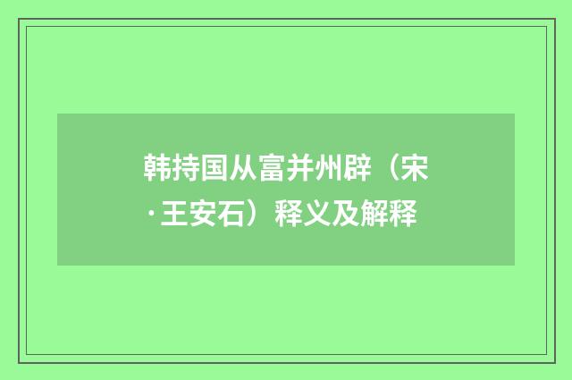 韩持国从富并州辟（宋·王安石）释义及解释