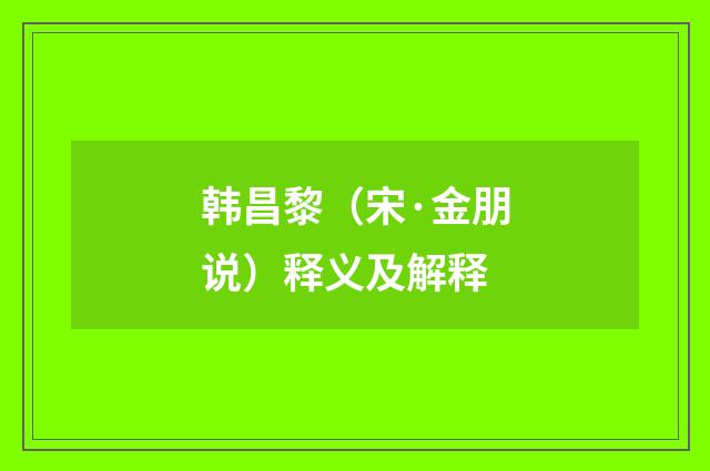 韩昌黎（宋·金朋说）释义及解释