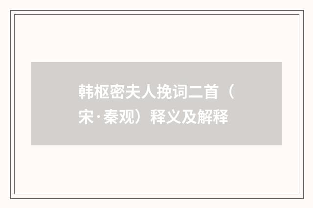 韩枢密夫人挽词二首（宋·秦观）释义及解释