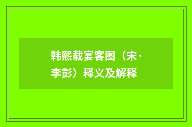 韩熙载宴客图（宋·李彭）释义及解释