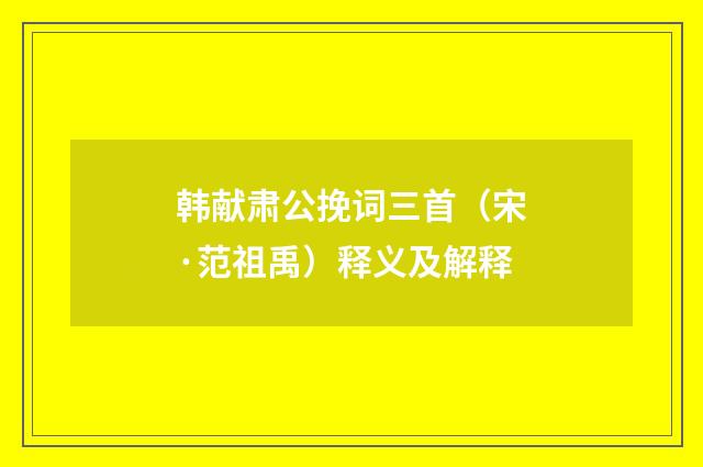 韩献肃公挽词三首（宋·范祖禹）释义及解释