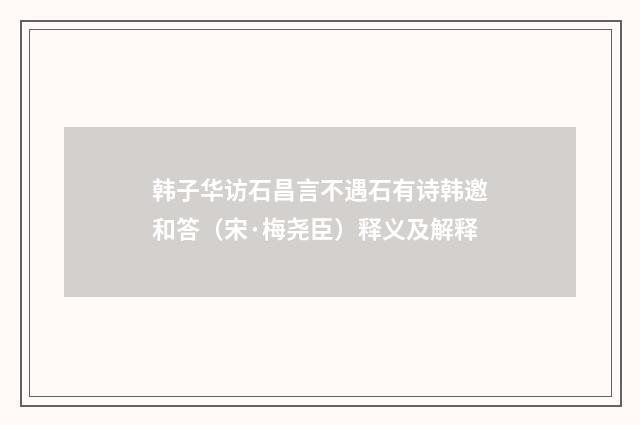 韩子华访石昌言不遇石有诗韩邀和答（宋·梅尧臣）释义及解释