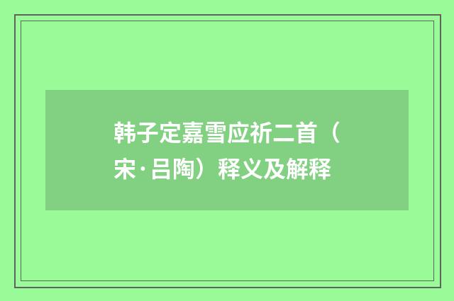 韩子定嘉雪应祈二首（宋·吕陶）释义及解释