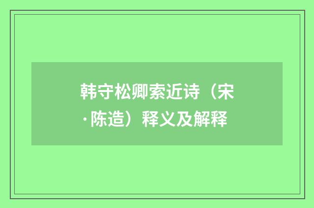 韩守松卿索近诗（宋·陈造）释义及解释