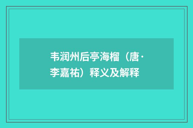 韦润州后亭海榴（唐·李嘉祐）释义及解释