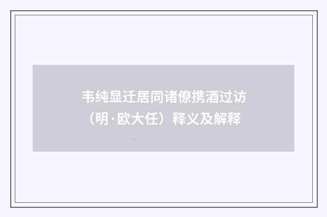 韦纯显迁居同诸僚携酒过访（明·欧大任）释义及解释
