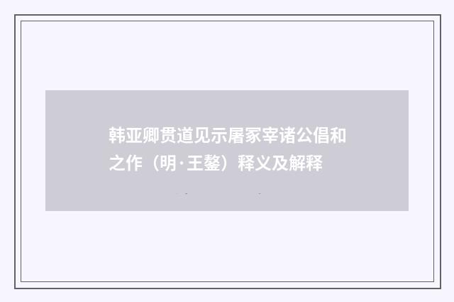 韩亚卿贯道见示屠冢宰诸公倡和之作（明·王鏊）释义及解释