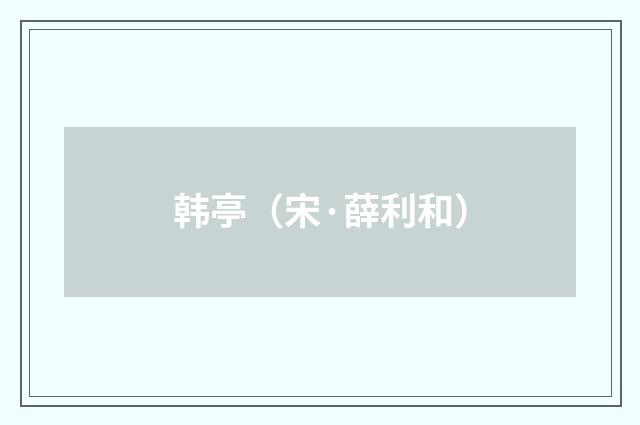 韩亭（宋·薛利和）释义及解释