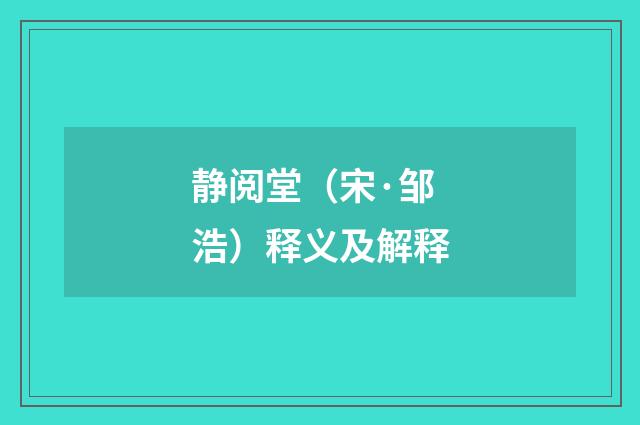 静阅堂（宋·邹浩）释义及解释