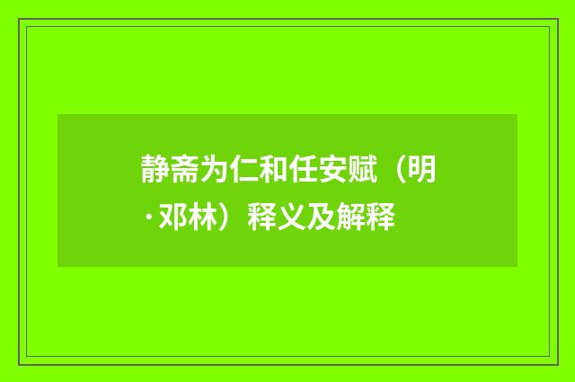 静斋为仁和任安赋（明·邓林）释义及解释