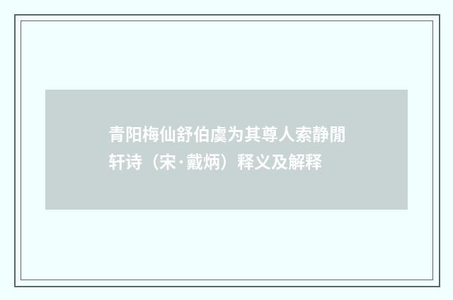 青阳梅仙舒伯虞为其尊人索静閒轩诗（宋·戴炳）释义及解释