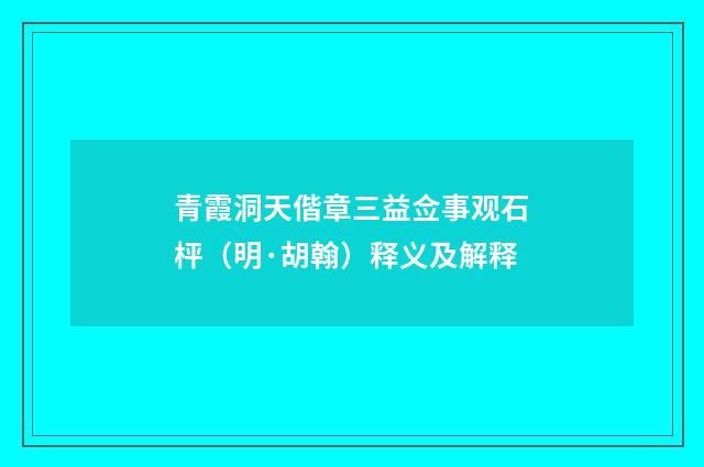 青霞洞天偕章三益佥事观石枰（明·胡翰）释义及解释