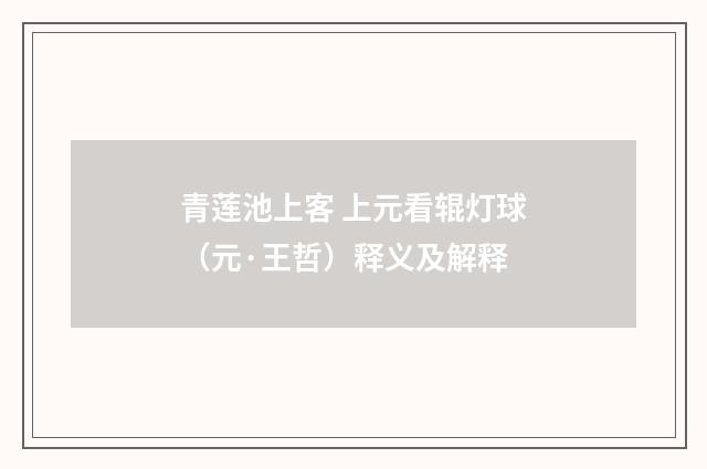 青莲池上客 上元看辊灯球（元·王哲）释义及解释