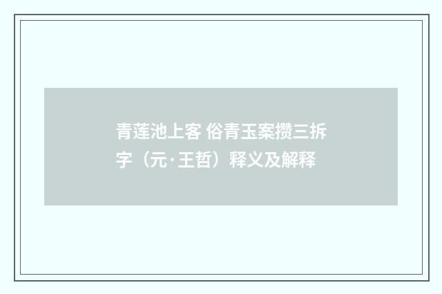 青莲池上客 俗青玉案攒三拆字（元·王哲）释义及解释