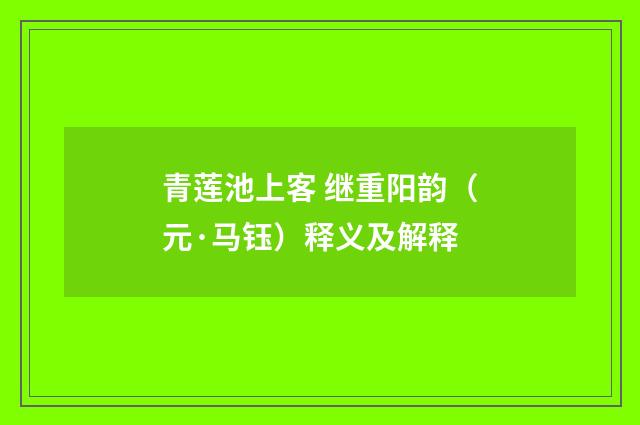 青莲池上客 继重阳韵（元·马钰）释义及解释
